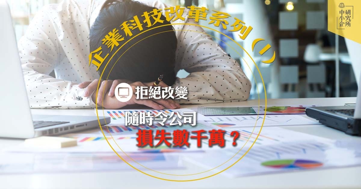 [企業科技改革系列 (1)] 拒絕改變，隨時令公司損失數千萬？