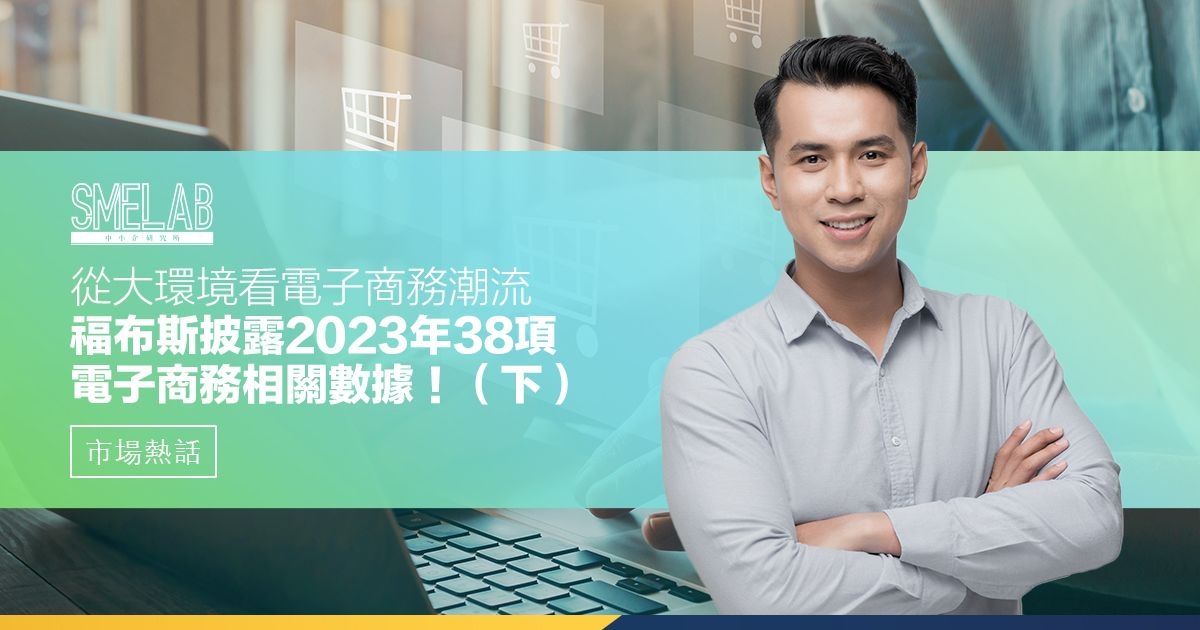 從大環境看電子商務潮流－福布斯披露 2023 年 38 項電子商務相關數據！（下）